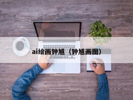 ai绘画钟馗（钟馗画图）