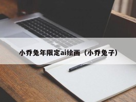 小乔兔年限定ai绘画（小乔兔子）