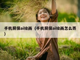手机屏保ai绘画（手机屏保ai绘画怎么弄）