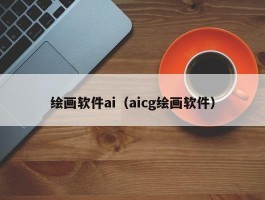 绘画软件ai（aicg绘画软件）