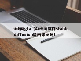 ai绘画gta（Ai绘画软件stable diffusion能画果图吗）