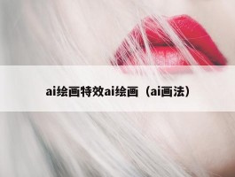 ai绘画特效ai绘画（ai画法）