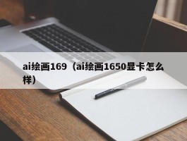 ai绘画169（ai绘画1650显卡怎么样）