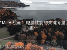 **MJ AI绘画：电脑性能的关键考量因素**