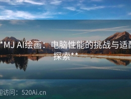 **MJ AI绘画：电脑性能的挑战与适配探索**