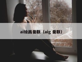 ai绘画曼联（aig 曼联）