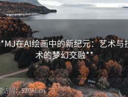 **MJ在AI绘画中的新纪元：艺术与技术的梦幻交融**