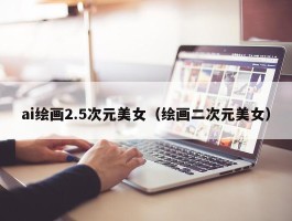 ai绘画2.5次元美女（绘画二次元美女）