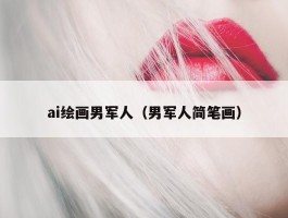 ai绘画男军人（男军人简笔画）