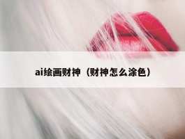 ai绘画财神（财神怎么涂色）