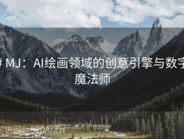 # MJ：AI绘画领域的创意引擎与数字魔法师