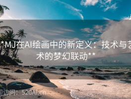 **MJ在AI绘画中的新定义：技术与艺术的梦幻联动**