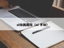 ai绘画国际（ai 手绘）