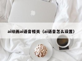 ai绘画ai语音相关（ai语音怎么设置）