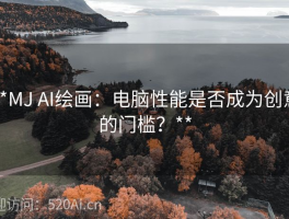 **MJ AI绘画：电脑性能是否成为创意的门槛？**