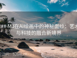 ### MJ在AI绘画中的神秘面纱：艺术与科技的融合新境界