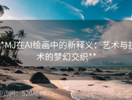 **MJ在AI绘画中的新释义：艺术与技术的梦幻交织**