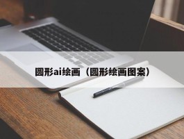 圆形ai绘画（圆形绘画图案）