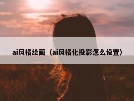 ai风格绘画（ai风格化投影怎么设置）