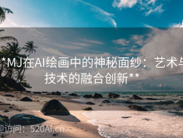 **MJ在AI绘画中的神秘面纱：艺术与技术的融合创新**