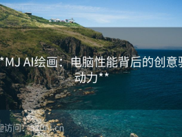 **MJ AI绘画：电脑性能背后的创意驱动力**