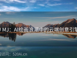 # MJ：AI绘画浪潮中的云端创意引擎
