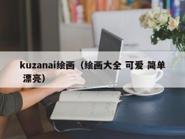 kuzanai绘画（绘画大全 可爱 简单 漂亮）