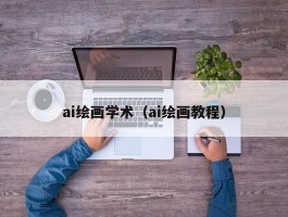 ai绘画学术（ai绘画教程）