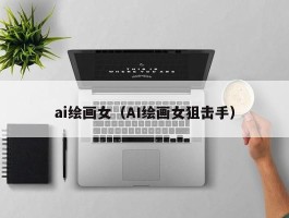 ai绘画女（AI绘画女狙击手）