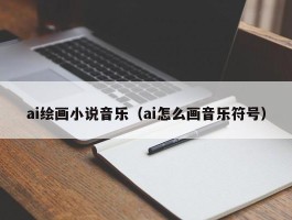 ai绘画小说音乐（ai怎么画音乐符号）