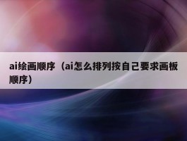 ai绘画顺序（ai怎么排列按自己要求画板顺序）