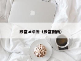 殿堂ai绘画（殿堂图画）