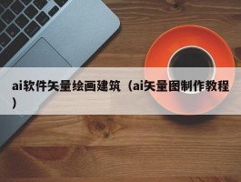 ai软件矢量绘画建筑（ai矢量图制作教程）