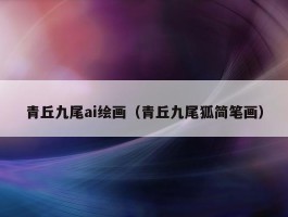 青丘九尾ai绘画（青丘九尾狐简笔画）