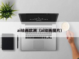 ai绘画欧洲（ai绘画图片）