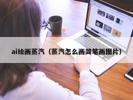 ai绘画蒸汽（蒸汽怎么画简笔画图片）