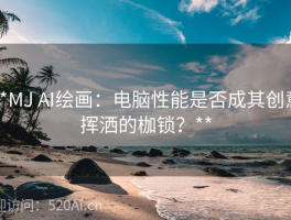 **MJ AI绘画：电脑性能是否成其创意挥洒的枷锁？**