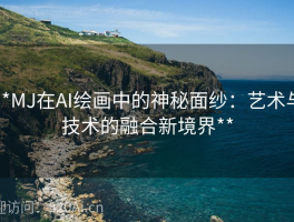 **MJ在AI绘画中的神秘面纱：艺术与技术的融合新境界**
