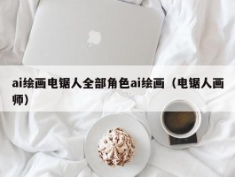 ai绘画电锯人全部角色ai绘画（电锯人画师）