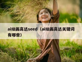 ai绘画高达seed（ai绘画高达关键词有哪些）