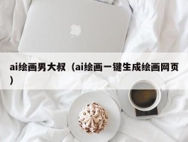 ai绘画男大叔（ai绘画一键生成绘画网页）