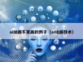 ai绘画不算画的例子（ai绘画技术）
