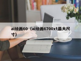 ai绘画60（ai绘画6700xt最大尺寸）