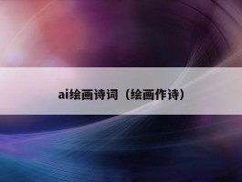 ai绘画诗词（绘画作诗）