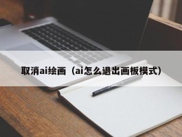 取消ai绘画（ai怎么退出画板模式）