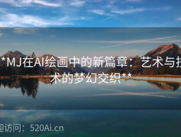 **MJ在AI绘画中的新篇章：艺术与技术的梦幻交织**