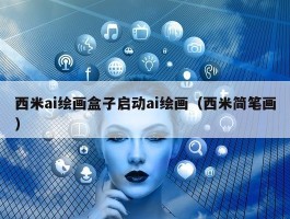 西米ai绘画盒子启动ai绘画（西米简笔画）