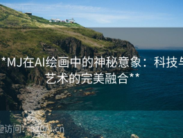**MJ在AI绘画中的神秘意象：科技与艺术的完美融合**