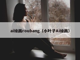 ai绘画roubang（小叶子Ai绘画）