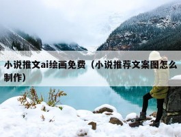 小说推文ai绘画免费（小说推荐文案图怎么制作）